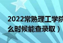 2022常熟理工學院錄取時間及查詢入口（什么時候能查錄?。?class=