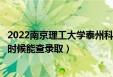 2022南京理工大學(xué)泰州科技學(xué)院錄取時間及查詢?nèi)肟冢ㄊ裁磿r候能查錄?。?class=