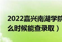 2022嘉興南湖學(xué)院錄取時間及查詢?nèi)肟冢ㄊ裁磿r候能查錄?。?class=