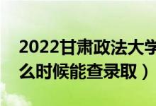 2022甘肅政法大學(xué)錄取時(shí)間及查詢?nèi)肟冢ㄊ裁磿r(shí)候能查錄?。?class=