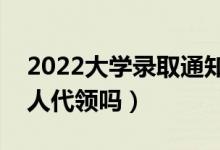 2022大學(xué)錄取通知書(shū)必須本人領(lǐng)嗎（可以別人代領(lǐng)嗎）