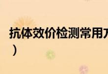 抗體效價(jià)檢測(cè)常用方法（抗體效價(jià)檢測(cè)多少錢）