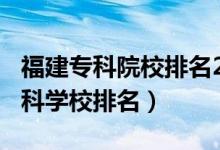 福建?？圃盒Ｅ琶?021（2022年福建十大?？茖W(xué)校排名）