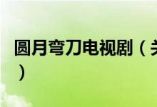 圓月彎刀電視?。P(guān)于圓月彎刀電視劇的介紹）