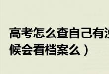 高考怎么查自己有沒有被學(xué)校錄?。ㄤ浫〉臅r候會看檔案么）