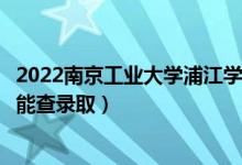 2022南京工業(yè)大學(xué)浦江學(xué)院錄取時(shí)間及查詢?nèi)肟冢ㄊ裁磿r(shí)候能查錄?。?class=