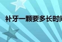 補(bǔ)牙一顆要多長時間（補(bǔ)牙一顆要多少錢）