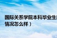 國(guó)際關(guān)系學(xué)院本科畢業(yè)生就業(yè)如何（國(guó)際關(guān)系學(xué)院真實(shí)就業(yè)情況怎么樣）