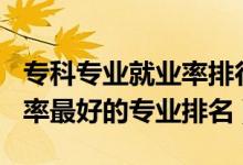 專科專業(yè)就業(yè)率排行榜2020（2022專科就業(yè)率最好的專業(yè)排名）