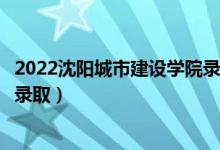 2022沈陽城市建設(shè)學院錄取時間及查詢?nèi)肟冢ㄊ裁磿r候能查錄?。?class=