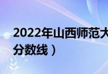 2022年山西師范大學(xué)錄取分?jǐn)?shù)線(xiàn)（各省最低分?jǐn)?shù)線(xiàn)）