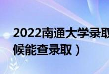 2022南通大學(xué)錄取時(shí)間及查詢?nèi)肟冢ㄊ裁磿r(shí)候能查錄?。?class=