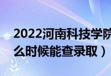 2022河南科技學(xué)院錄取時間及查詢?nèi)肟冢ㄊ裁磿r候能查錄?。?class=