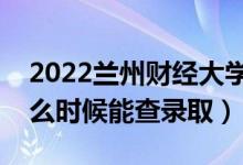 2022蘭州財(cái)經(jīng)大學(xué)錄取時(shí)間及查詢?nèi)肟冢ㄊ裁磿r(shí)候能查錄?。?class=