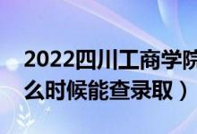 2022四川工商學(xué)院錄取時間及查詢?nèi)肟冢ㄊ裁磿r候能查錄?。?class=