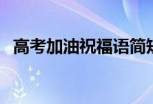 高考加油祝福語(yǔ)簡(jiǎn)短（高考加油祝福句子）