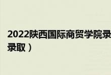 2022陜西國際商貿(mào)學(xué)院錄取時(shí)間及查詢?nèi)肟冢ㄊ裁磿r(shí)候能查錄?。?class=