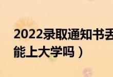 2022錄取通知書(shū)丟了怎么辦（通知書(shū)丟失還能上大學(xué)嗎）