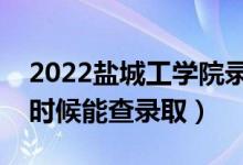 2022鹽城工學(xué)院錄取時(shí)間及查詢?nèi)肟冢ㄊ裁磿r(shí)候能查錄取）