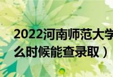 2022河南師范大學(xué)錄取時(shí)間及查詢?nèi)肟冢ㄊ裁磿r(shí)候能查錄?。?class=