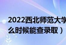 2022西北師范大學(xué)錄取時間及查詢?nèi)肟冢ㄊ裁磿r候能查錄?。?class=