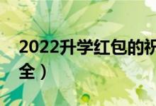 2022升學(xué)紅包的祝福語(yǔ)（高考升學(xué)祝福語(yǔ)大全）