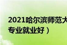 2021哈爾濱師范大學(xué)招生有哪些專(zhuān)業(yè)（什么專(zhuān)業(yè)就業(yè)好）