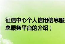 征信中心個人信用信息服務平臺（關(guān)于征信中心個人信用信息服務平臺的介紹）