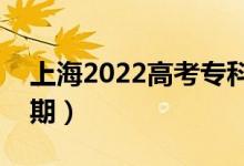 上海2022高考?？婆浫r(shí)間（錄取截止日期）