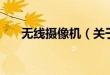 無(wú)線(xiàn)攝像機(jī)（關(guān)于無(wú)線(xiàn)攝像機(jī)的介紹）