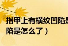 指甲上有橫紋凹陷是什么?。ㄖ讣咨嫌袡M紋凹陷是怎么了）