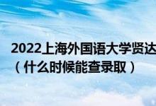 2022上海外國語大學(xué)賢達(dá)經(jīng)濟人文學(xué)院錄取時間及查詢?nèi)肟冢ㄊ裁磿r候能查錄?。?class=