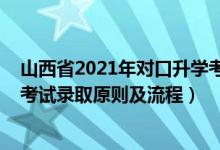 山西省2021年對(duì)口升學(xué)考試時(shí)間（2021年山西省對(duì)口升學(xué)考試錄取原則及流程）