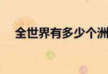 全世界有多少個洲（全世界有多少大學(xué)）