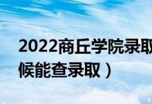 2022商丘學(xué)院錄取時間及查詢?nèi)肟冢ㄊ裁磿r候能查錄?。?class=