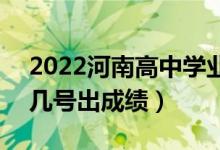 2022河南高中學業(yè)水平考試成績查詢時間（幾號出成績）