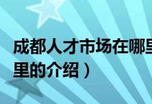 成都人才市場在哪里（關于成都人才市場在哪里的介紹）