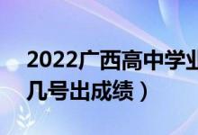 2022廣西高中學業(yè)水平考試成績查詢時間（幾號出成績）