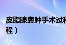 皮脂腺囊腫手術過程疼嗎（皮脂腺囊腫手術過程）
