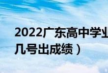 2022廣東高中學業(yè)水平考試成績查詢時間（幾號出成績）