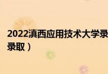 2022滇西應(yīng)用技術(shù)大學(xué)錄取時(shí)間及查詢(xún)?nèi)肟冢ㄊ裁磿r(shí)候能查錄取）