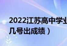 2022江蘇高中學業(yè)水平考試成績查詢時間（幾號出成績）