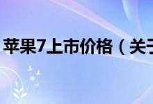 蘋果7上市價格（關于蘋果7上市價格的介紹）
