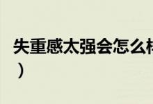失重感太強會怎么樣（失重感太強會不會猝死）