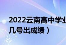 2022云南高中學業(yè)水平考試成績查詢時間（幾號出成績）
