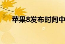 蘋果8發(fā)布時(shí)間中國(guó)（蘋果8發(fā)布時(shí)間）