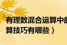 有理數(shù)混合運算中的結合技巧（有理數(shù)混合運算技巧有哪些）