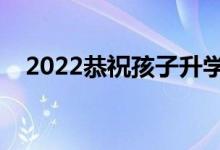 2022恭祝孩子升學的賀詞（升學宴致辭）