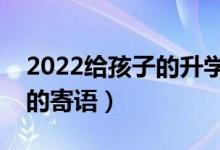 2022給孩子的升學祝福語推薦（?？忌洗髮W的寄語）