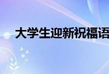 大學生迎新祝福語（送給新生的一句話）